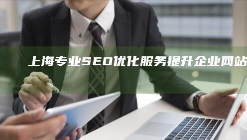 上海专业SEO优化服务：提升企业网站排名与品牌曝光